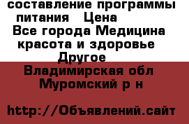 составление программы питания › Цена ­ 2 500 - Все города Медицина, красота и здоровье » Другое   . Владимирская обл.,Муромский р-н